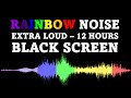 Rainbow Noise Black Screen EXTRA LOUD 12 Hours No Ads
