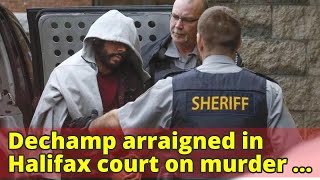 Dechamp arraigned in Halifax court on murder charges