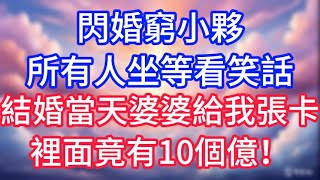 【情感故事】閃婚窮小夥，所有人坐等看笑話，結婚當天婆婆給我張卡，裡面竟有10個億！#故事 #人生哲理