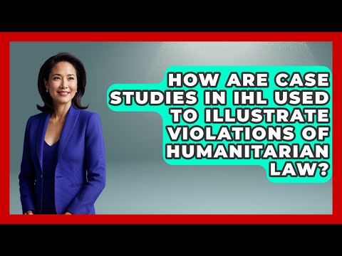 How Are Case Studies in IHL Used to Illustrate Violations of Humanitarian Law?