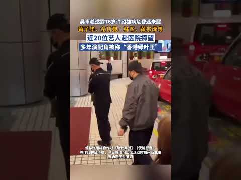 吳卓羲透露76歲許紹雄病危昏迷未醒，黃子華、佘詩曼、林峯、黃宗澤等近20位藝人赴醫院探望；多年演配角被稱“香港綠葉王”（九派新聞綜合）#港圈 #TVB#許紹雄#佘詩曼