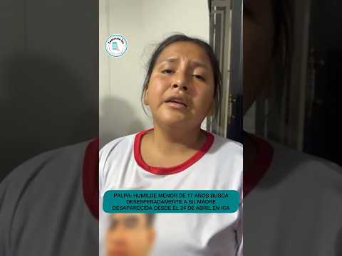 🚨PALPA: HUMILDE MENOR BUSCA DESESPERADAMENTE A SU MADRE DESAPARECIDA DESDE EL 24 DE ABRIL EN ICA