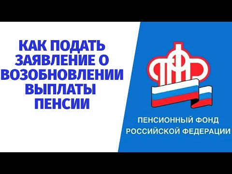 КАК ПОДАТЬ ЗАЯВЛЕНИЕ О ВОЗОБНОВЛЕНИИ ВЫПЛАТЫ ПЕНСИИ