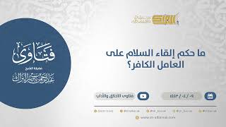 صورة ما حكم إلقاء السلام على العامل الكافر؟ - الشيخ عبدالرحمن البراك (12739)