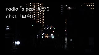 radio "sleep" -寝落ち雑談ラジオ- #370　chat「田舎」