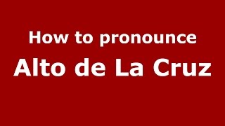 How to pronounce Alto De La Cruz