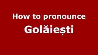 How to pronounce Golăiești