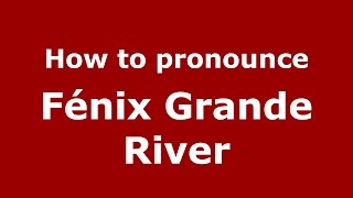 How to pronounce Fénix Grande River