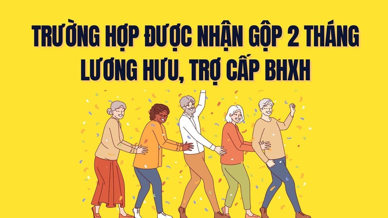 Người dân được nhận gộp 2 tháng lương hưu, trợ cấp BHXH trong trường hợp nào?