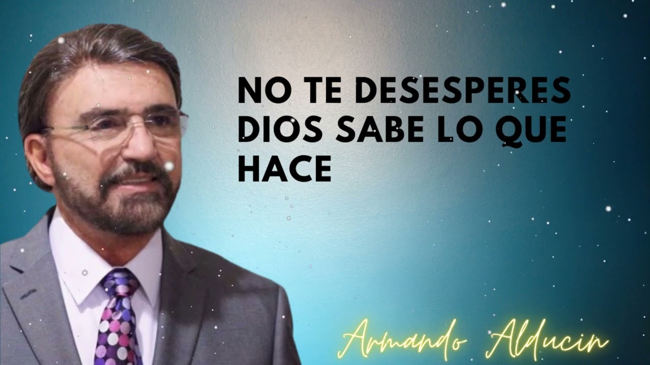 No Te Desesperes Dios Sabe Lo Que Hace - Dr. Armando Alducin