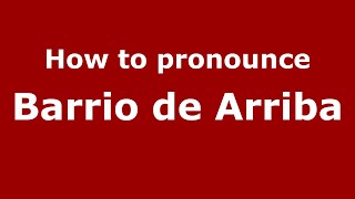 How to pronounce Barrio De Arriba