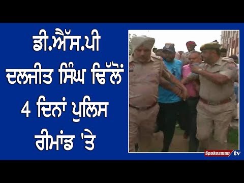 Dsp Daljit Singh Dhillon 4 ਦਿਨਾਂ ਪੁਲਿਸ ਰੀਮਾਂਡ 'ਤੇ