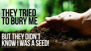 They Tried To Bury Me... But They Didn't Know I Was A SEED!