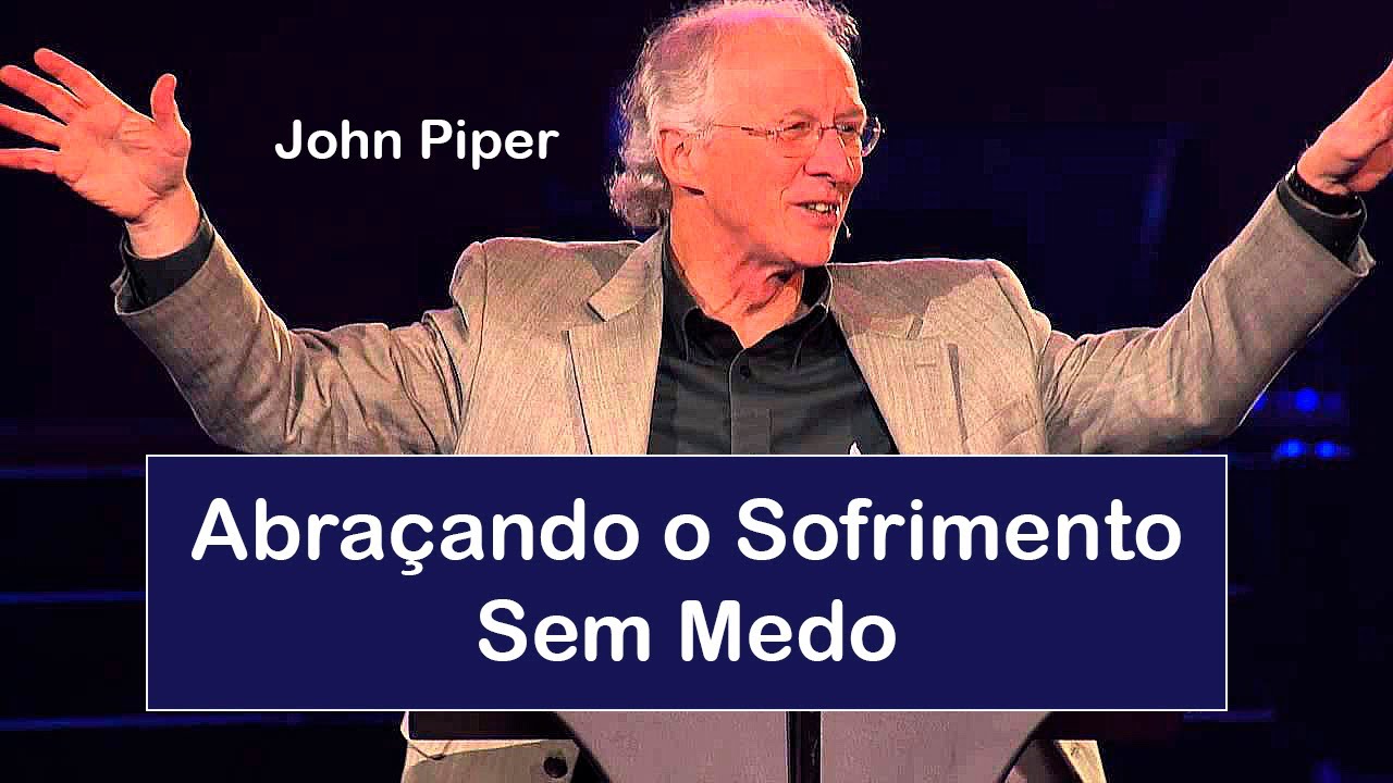 Abraçando o Sofrimento sem Medo - John Piper (Dublado)
