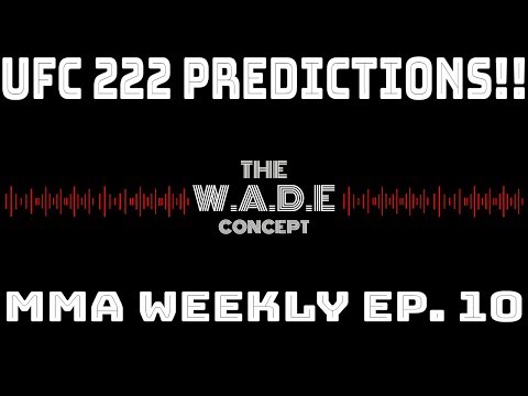 UFC 222 IS TOMORROW!! LET'S DO SOME PREDICTIONS! ( MMA Weekly Ep. 10)