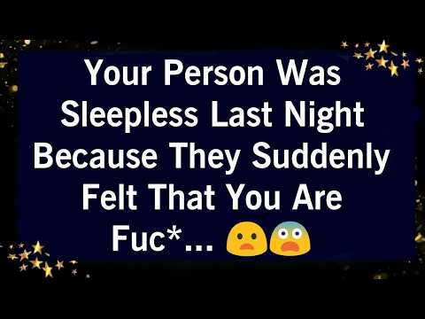YOUR PERSON WAS SLEEPLESS LAST NIGHT BECAUSE THEY SUDDENLY FELT THAT YOU ARE FUC*...😨