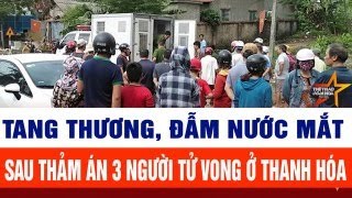 Tiêu điểm thời sự 31/12: Tang thương, đau xót chia sẻ đẫm nước mắt thảm án 3 mạng người ở Thanh Hóa