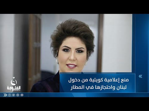 شاهد بالفيديو.. منع إعلامية كويتية من دخول لبنان واحتجازها في المطار