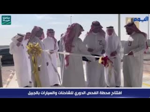 للشاحنات والسيارات... افتتاح محطة الفحص الدوري بالجبيل