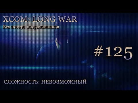 Невозможный XCOM: Long War - Часть 125 [Акция устрашения]. Февраль 2017. Без комментирования.