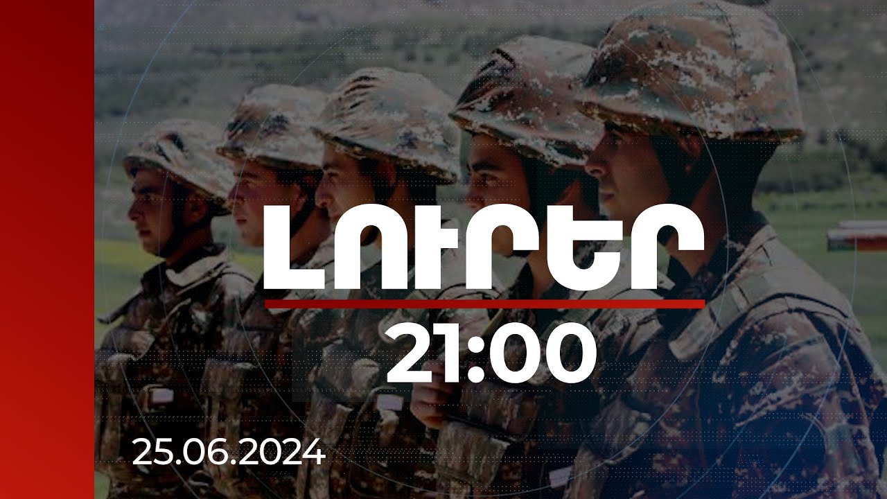 Լուրեր 21:00 | Ինչ փոփոխություններ են նախատեսվում զինվորական ծառայության մասին օրենքով | 25.06.2024