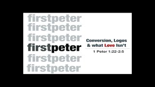 1 Peter 1:22-2:5 - Conversion, Logos and What Love Isn't