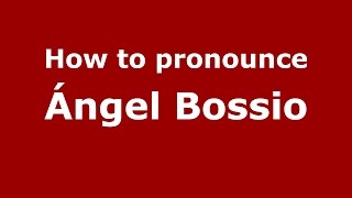 How to pronounce &aacute;ngel Bossio