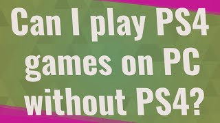Can I play PS4 games on PC without PS4?