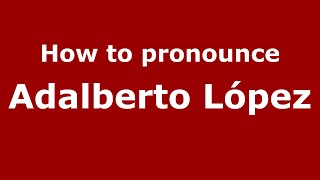 How to pronounce Adalberto López