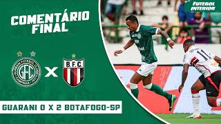COMENTÁRIO FINAL: GUARANI 0 X 2 BOTAFOGO-SP | CAMPEONATO PAULISTA SÉRIE A1