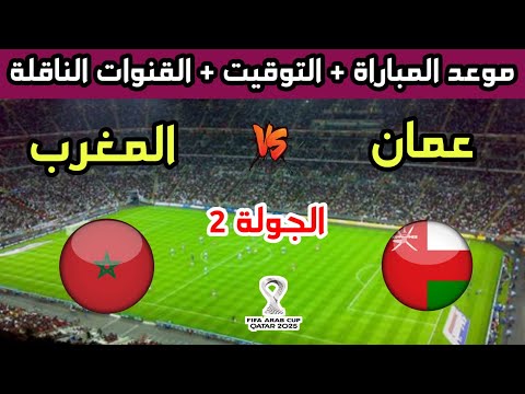 موعد وتوقيت مباراة المغرب وعمان في الجولة 2 من كأس العرب 2025 والقنوات الناقلة 