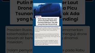 Ancaman Baru Rusia: Putin Pamer Drone Nuklir Poseidon, Klaim Mampu Picu Tsunami Dahsyat