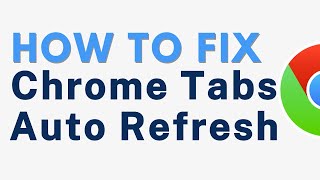 How to Fix Google Chrome Tabs Auto Refreshing - Full Guide