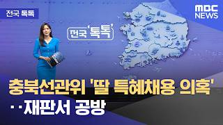 [전국 톡톡] 충북선관위 '딸 특혜채용 의혹'‥재판서 공방 (2026.06.24/뉴스투데이/MBC)