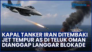 Diduga Langgar Blokade Laut! Kapal Tanker Iran Ditembaki Jet Tempur AS di Teluk Oman