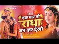 एक बार तो राधा बनकर देखो Ek Baar To Radha Bankar Dekho Mere Sa