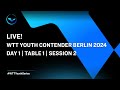 LIVE! | T1 | Day 1 | WTT Youth Contender Berlin 2024 | Session 2