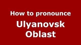 How to pronounce Ulyanovsk Oblast