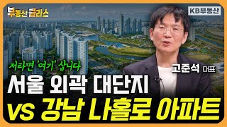 "저라면 '여기' 삽니다" 서울 외곽 대단지 vs 강남 나홀로 아파트 (고준석 대표 3부)