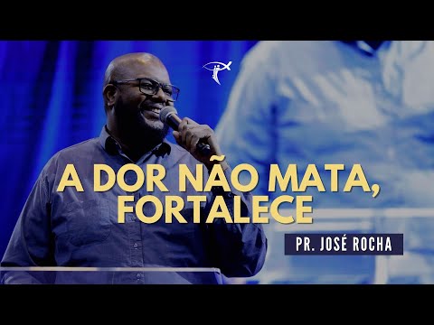 Pr. José Rocha |  A dor não mata, fortalece.