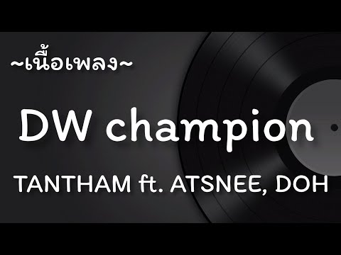 DW champion -​ TANTHAM ft. ATSNEE, DOH [เนื้อเพลง​]​