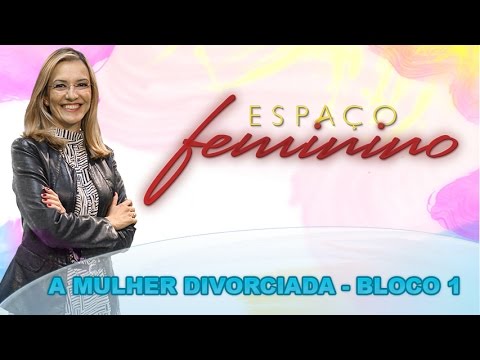 Espaço Feminino - A mulher divorciada - (bloco 1 de 4) 01-10-2014