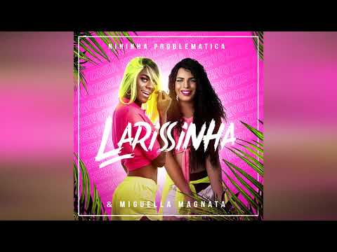 LARISSINHA - NININHA PROBLEMÁTICA E MIGUELLA MAGNATA