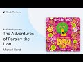 The Adventures Of Parsley The Lion By Michael Bond Audiobook Preview