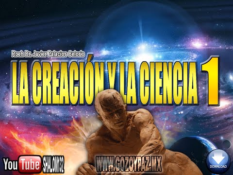 LA CREACIÓN Y LA CIENCIA 1 - Roeh Dr. Javier Palacios Celorio