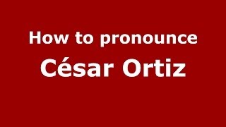 How to pronounce César Ortiz