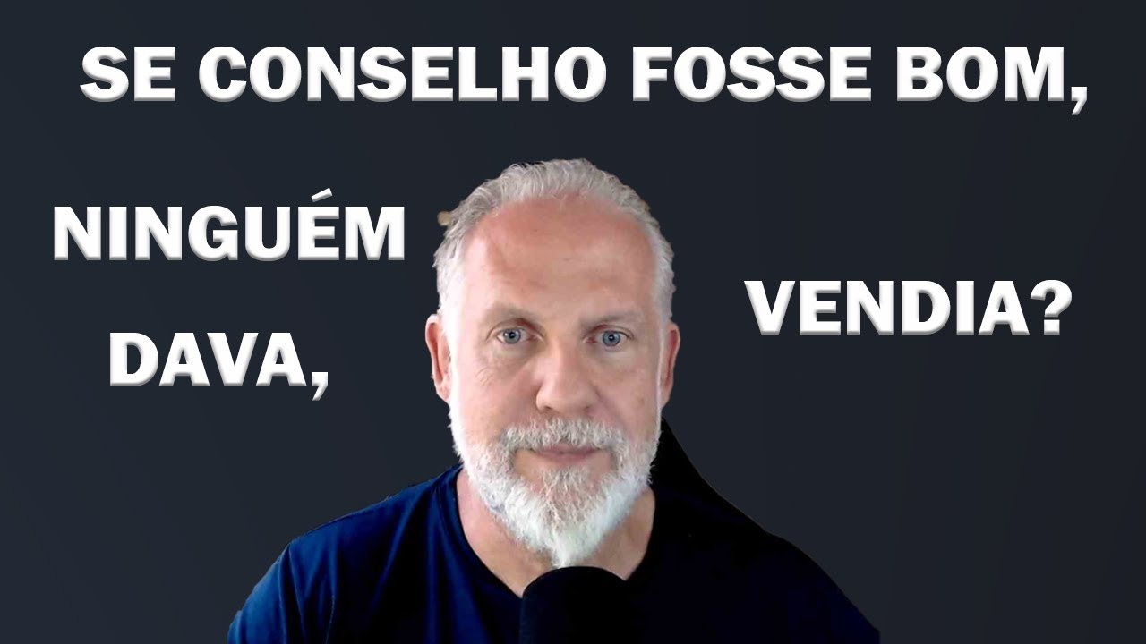 SE CONSELHO FOSSE BOM, NINGUÉM DAVA, VENDIA?