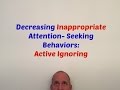 Decreasing Inappropriate Attention-Seeking Behaviors: Active Ignoring