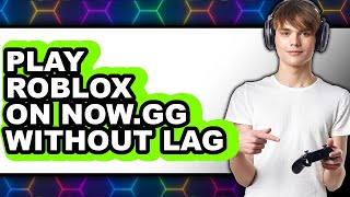 How to Play Roblox on Now.gg Without Lag 2025 - Easy Guide