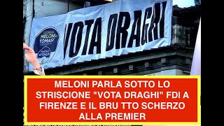 MELONI PARLA SOTTO LO STRISCIONE "VOTA DRAGHI" FDI A FIRENZE E IL BRU TTO SCHERZO ALLA PREMIER